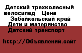 Детский трехколесный велосипед › Цена ­ 2 500 - Забайкальский край Дети и материнство » Детский транспорт   